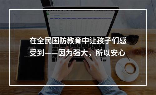 在全民国防教育中让孩子们感受到——因为强大，所以安心