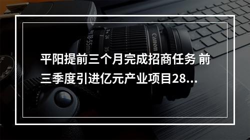 平阳提前三个月完成招商任务 前三季度引进亿元产业项目28个