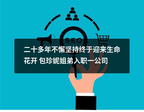 二十多年不懈坚持终于迎来生命花开 包珍妮姐弟入职一公司