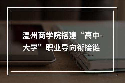 温州商学院搭建“高中-大学”职业导向衔接链