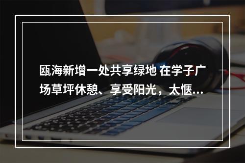 瓯海新增一处共享绿地 在学子广场草坪休憩、享受阳光，太惬意了