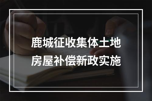 鹿城征收集体土地房屋补偿新政实施
