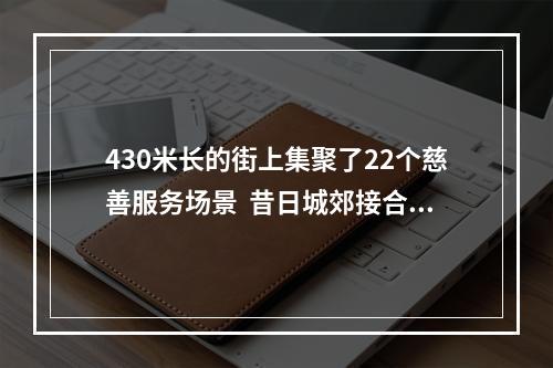 430米长的街上集聚了22个慈善服务场景  昔日城郊接合部长出“慈善一条街”