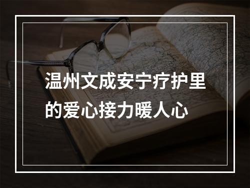 温州文成安宁疗护里的爱心接力暖人心