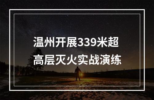 温州开展339米超高层灭火实战演练