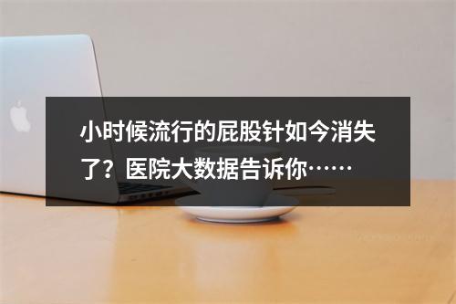 小时候流行的屁股针如今消失了？医院大数据告诉你……
