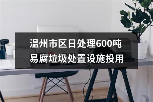温州市区日处理600吨易腐垃圾处置设施投用