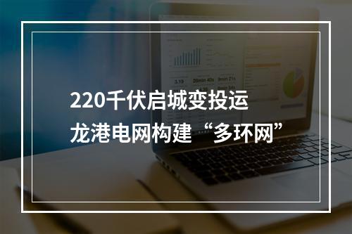 220千伏启城变投运 龙港电网构建“多环网”