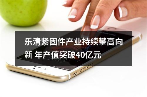 乐清紧固件产业持续攀高向新 年产值突破40亿元