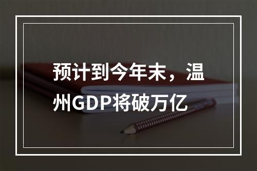 预计到今年末，温州GDP将破万亿