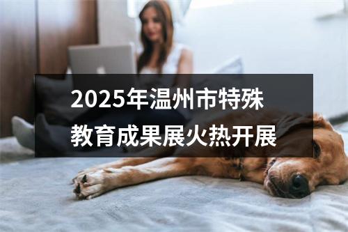2025年温州市特殊教育成果展火热开展