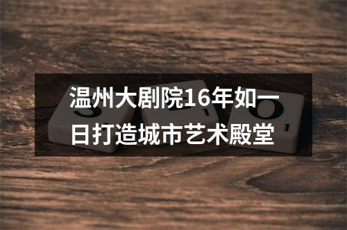 温州大剧院16年如一日打造城市艺术殿堂