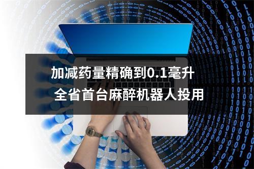 加减药量精确到0.1毫升 全省首台麻醉机器人投用