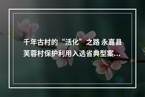 千年古村的“活化”之路 永嘉县芙蓉村保护利用入选省典型案例