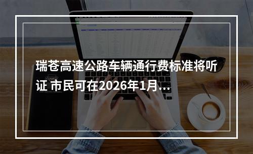 瑞苍高速公路车辆通行费标准将听证 市民可在2026年1月5日前报名参加