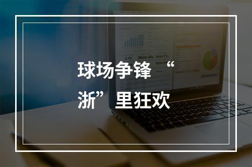 球场争锋 “浙”里狂欢