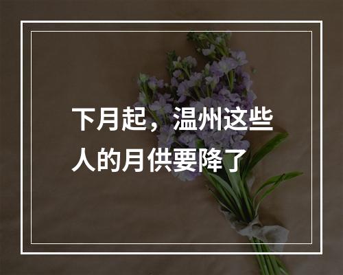 下月起，温州这些人的月供要降了