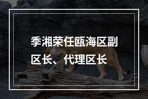 季湘荣任瓯海区副区长、代理区长