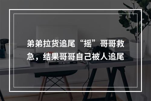 弟弟拉货追尾“摇”哥哥救急，结果哥哥自己被人追尾