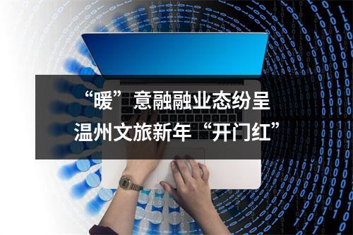 “暖”意融融业态纷呈  温州文旅新年“开门红”