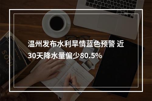 温州发布水利旱情蓝色预警 近30天降水量偏少80.5%