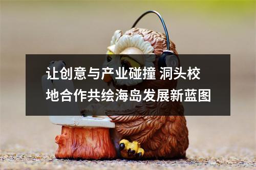 让创意与产业碰撞 洞头校地合作共绘海岛发展新蓝图