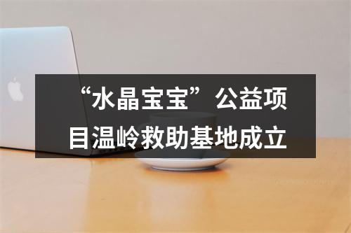 “水晶宝宝”公益项目温岭救助基地成立
