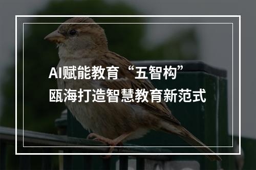 AI赋能教育“五智构” 瓯海打造智慧教育新范式