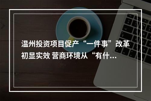 温州投资项目促产“一件事”改革初显实效 营商环境从“有什么给什么”向“要什么给什么”转变