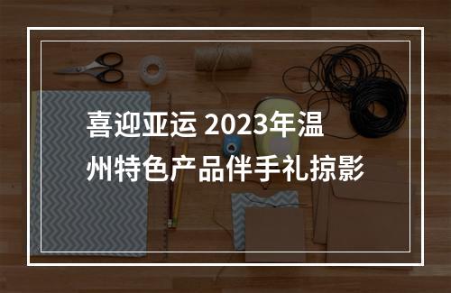 喜迎亚运 2023年温州特色产品伴手礼掠影