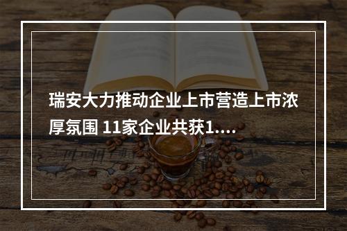 瑞安大力推动企业上市营造上市浓厚氛围 11家企业共获1.73亿元大红包