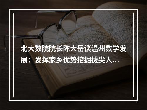 北大数院院长陈大岳谈温州数学发展：发挥家乡优势挖掘拔尖人才