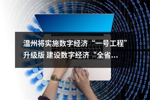 温州将实施数字经济“一号工程”升级版 建设数字经济“全省第三极”