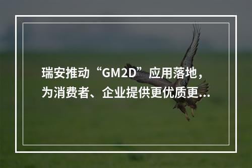 瑞安推动“GM2D”应用落地，为消费者、企业提供更优质更全面服务