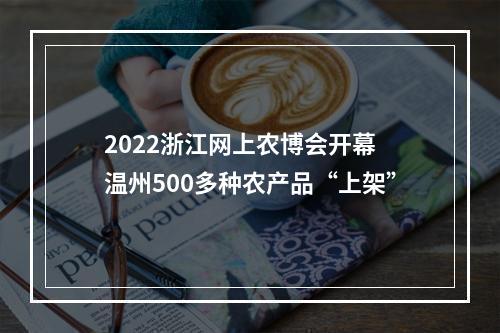 2022浙江网上农博会开幕 温州500多种农产品“上架”