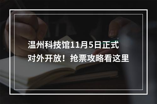 温州科技馆11月5日正式对外开放！抢票攻略看这里