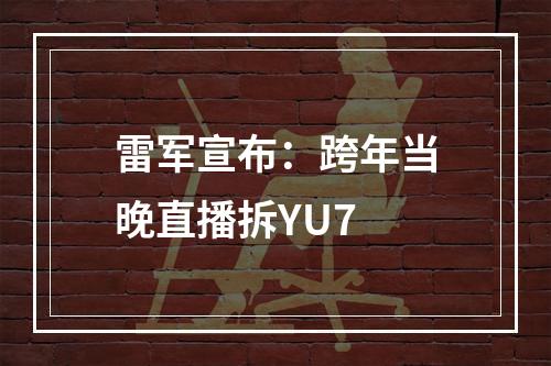 雷军宣布：跨年当晚直播拆YU7