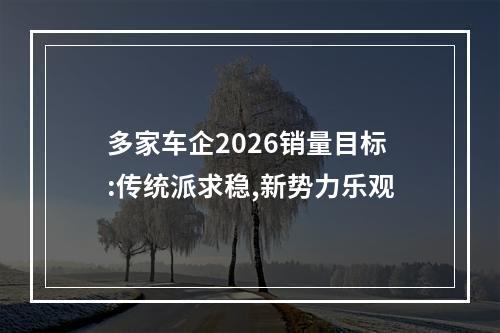 多家车企2026销量目标:传统派求稳,新势力乐观
