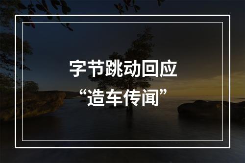 字节跳动回应“造车传闻”