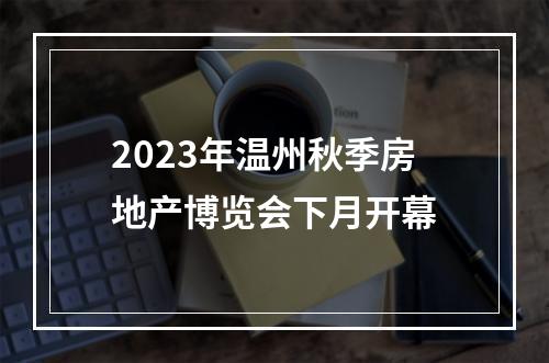 2023年温州秋季房地产博览会下月开幕