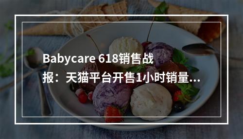 Babycare 618销售战报：天猫平台开售1小时销量破1亿