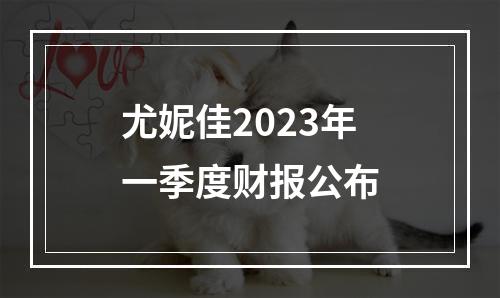 尤妮佳2023年一季度财报公布