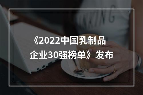 《2022中国乳制品企业30强榜单》发布