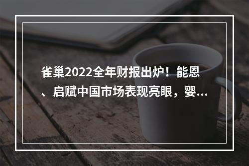 雀巢2022全年财报出炉！能恩、启赋中国市场表现亮眼，婴儿营养业务整体高增长