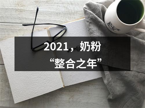 2021，奶粉“整合之年”