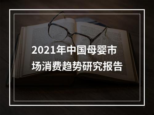 2021年中国母婴市场消费趋势研究报告