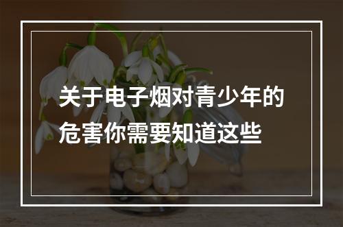 关于电子烟对青少年的危害你需要知道这些