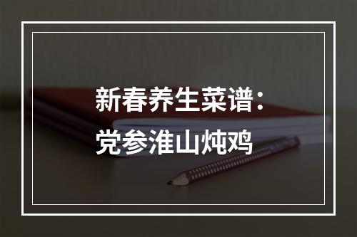 新春养生菜谱：党参淮山炖鸡