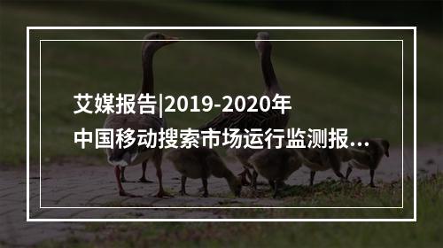 艾媒报告|2019-2020年中国移动搜索市场运行监测报告
