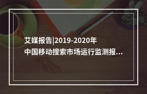 艾媒报告|2019-2020年中国移动搜索市场运行监测报告